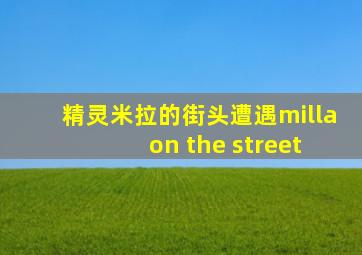精灵米拉的街头遭遇milla on the street